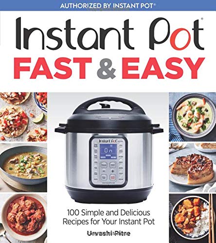 Instant Pot Fast Easy 100 Simple And Delicious Recipes For Your Instant Pot Urvashi Pitre