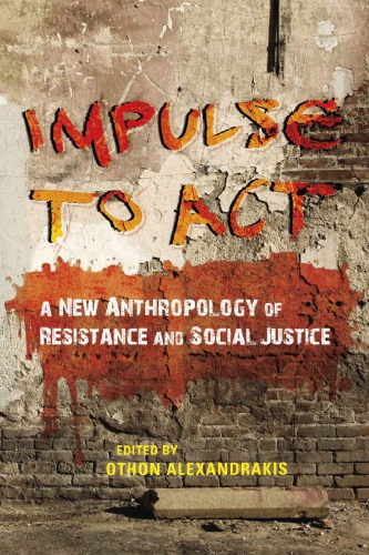 Impulse To Act A New Anthropology Of Resistance And Social Justice Othon Alexandrakis Ed