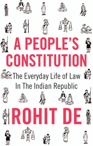 A Peoples Constitution The Everyday Life Of Law In The Indian Republic Rohit De
