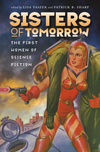 Sisters Of Tomorrow The First Women Of Science Fiction Lisa Yaszek Patrick B Sharp