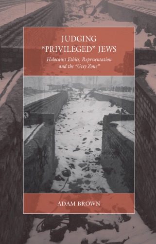 Judging Privileged Jews Holocaust Ethics Representation And The Grey Zone Adam Brown