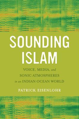 Sounding Islam Voice Media And Sonic Atmospheres In An Indian Ocean World Paperback Patrick Eisenlohr