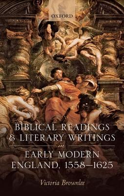Biblical Readings And Literary Writings In Early Modern England 15581625 Hardcover Victoria Brownlee