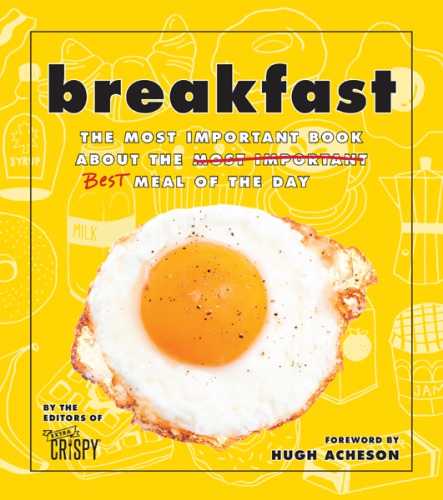Breakfast The Most Important Book About The Best Meal Of The Day 1st Edition The Editors Of Extra Crispy