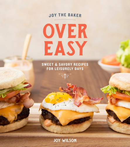 Joy The Baker Over Easy Sweet And Savory Recipes For Leisurely Days Joey Wilson