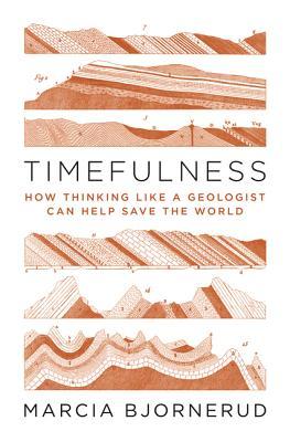 Timefulness How Thinking Like A Geologist Can Help Save The World Hardcover Marcia Bjornerud