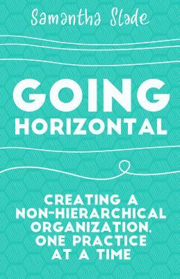 Going Horizontal Creating A Nonhierarchical Organization One Practice At A Time Paperback Samantha Slade