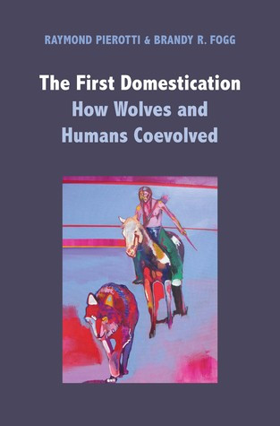 The First Domestication How Wolves And Humans Coevolved Raymond Pierotti Brandy R Fogg