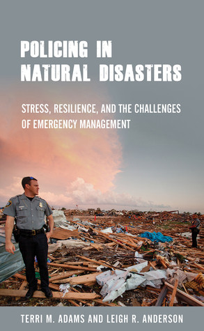 Policing In Natural Disasters Stress Resilience And The Challenges Of Emergency Management Terri M Adams Leigh R Anderson