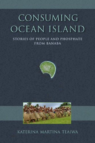 Consuming Ocean Island Stories Of People And Phosphate From Banaba Katerina Martina Teaiwa