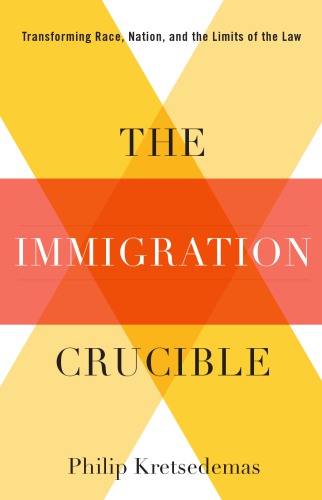 The Immigration Crucible Transforming Race Nation And The Limits Of The Law Philip Kretsedemas