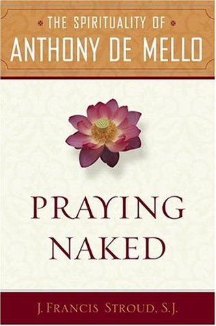 Praying Naked The Spirituality Of Anthony De Mello J Francis Stroud Anthony De Mello