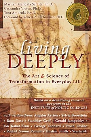 Living Deeply The Art Science Of Transformation In Everyday Life Marilyn Mandala Schlitz Cassandra Vieten Tina Amorok