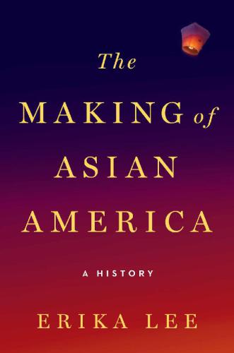 The Making Of Asian America A History Erika Lee