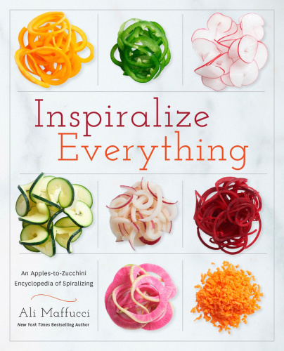 Inspiralize Everything An Applestozucchini Encyclopedia Of Spiralizing 1 Edition Ali Maffucci