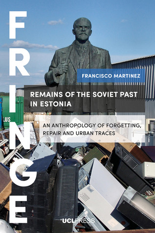 Remains Of The Soviet Past In Estonia An Anthropology Of Forgetting Repair And Urban Traces Francisco Martinez