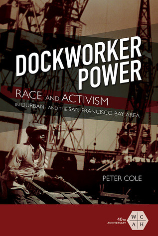 Dockworker Power Race And Activism In Durban And The San Francisco Bay Area Hardcover Peter Cole