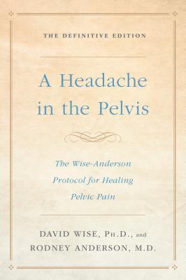 A Headache In The Pelvis The Wiseanderson Protocol For Healing Pelvic Pain The Definitive Edition Paperback David Wise Rodney A Anderson