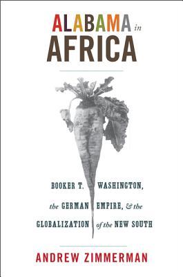 Alabama In Africa Booker T Washington The German Empire And The Globalization Of The New South Paperback Andrew Zimmerman