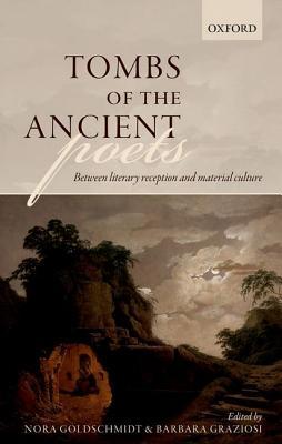 Tombs Of The Ancient Poets Between Literary Reception And Material Culture Hardcover Nora Goldschmidt Barbara Graziosi