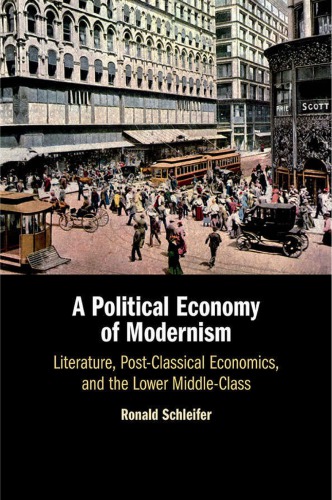 A Political Economy Of Modernism Literature Postclassical Economics And The Lower Middleclass Ronald Schleifer