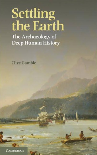 Settling The Earth The Archaeology Of Deep Human History Clive Gamble