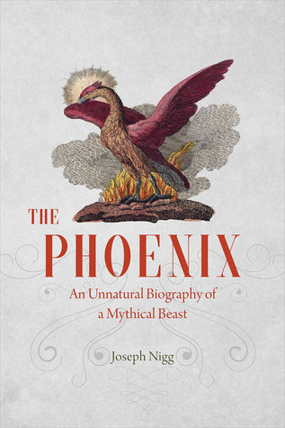 The Phoenix An Unnatural Biography Of A Mythical Beast Joseph Nigg