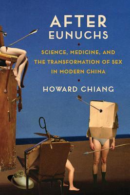 After Eunuchs Science Medicine And The Transformation Of Sex In Modern China Howard Chiang