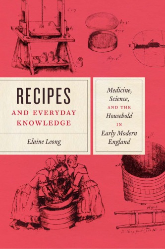 Recipes And Everyday Knowledge Medicine Science And The Household In Early Modern England Elaine Leong