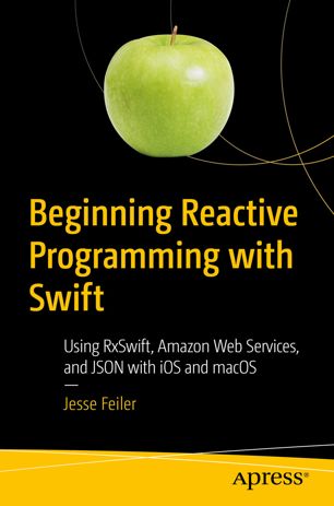 Beginning Reactive Programming With Swift Using Rxswift Amazon Web Services And Json With Ios And Macos 1st Ed Jesse Feiler