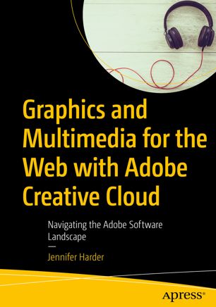 Graphics And Multimedia For The Web With Adobe Creative Cloud Navigating The Adobe Software Landscape 1st Ed Jennifer Harder