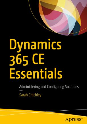 Dynamics 365 Ce Essentials Administering And Configuring Solutions 1st Ed Sarah Critchley