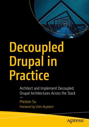 Decoupled Drupal In Practice Architect And Implement Decoupled Drupal Architectures Across The Stack 1st Ed Preston So