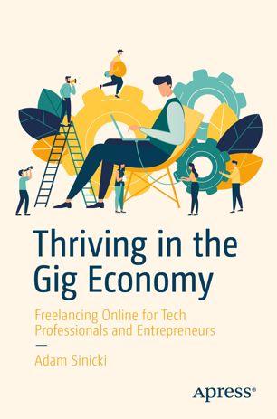 Thriving In The Gig Economy Freelancing Online For Tech Professionals And Entrepreneurs 1st Ed Adam Sinicki