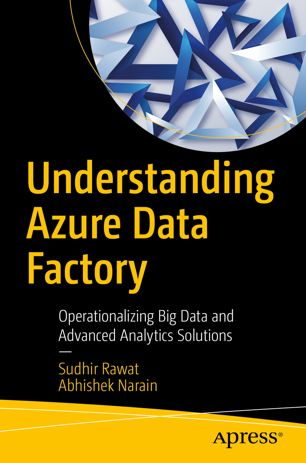 Understanding Azure Data Factory Operationalizing Big Data And Advanced Analytics Solutions 1st Ed Sudhir Rawat