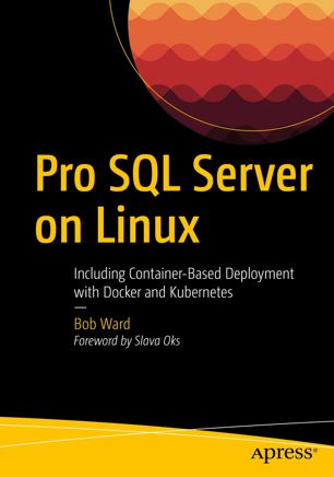Pro Sql Server On Linux Including Containerbased Deployment With Docker And Kubernetes 1st Ed Bob Ward