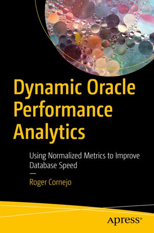 Dynamic Oracle Performance Analytics Using Normalized Metrics To Improve Database Speed 1st Ed Roger Cornejo