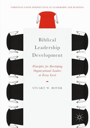 Biblical Leadership Development Principles For Developing Organizational Leaders At Every Level 1st Stuart W Boyer