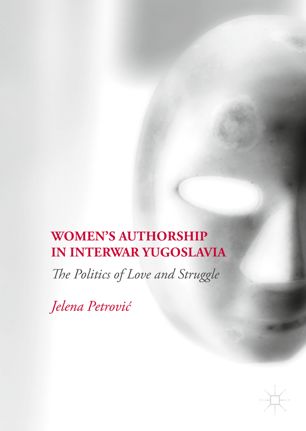 Womens Authorship In Interwar Yugoslavia The Politics Of Love And Struggle 1st Ed Jelena Petrovi