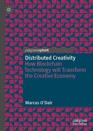 Distributed Creativity How Blockchain Technology Will Transform The Creative Economy 1st Ed Marcus Odair