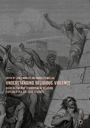 Understanding Religious Violence Radicalism And Terrorism In Religion Explored Via Six Case Studies 1st Ed James Dingley