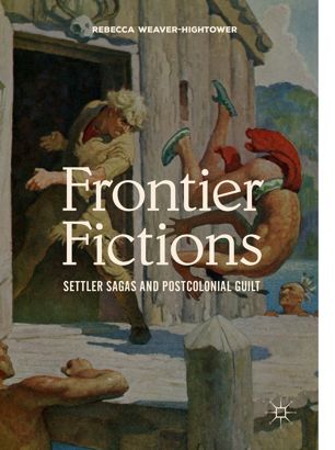 Frontier Fictions Settler Sagas And Postcolonial Guilt 1st Ed Rebecca Weaverhightower