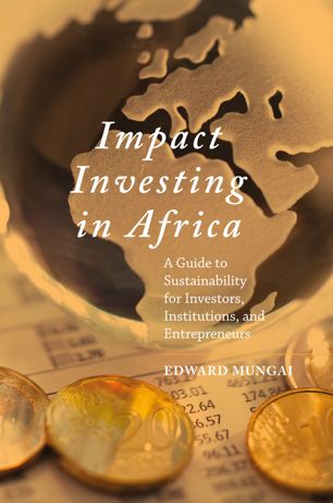 Impact Investing In Africa A Guide To Sustainability For Investors Institutions And Entrepreneurs 1st Ed Edward Mungai