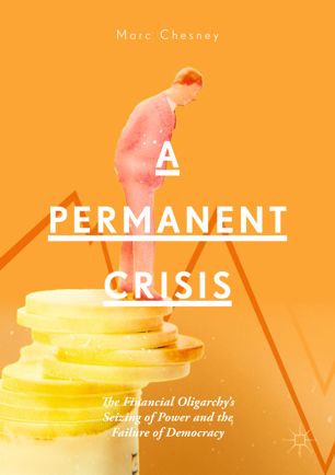 A Permanent Crisis The Financial Oligarchys Seizing Of Power And The Failure Of Democracy 1st Ed Marc Chesney