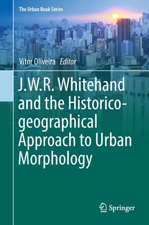 Jwr Whitehand And The Historicogeographical Approach To Urban Morphology 1st Ed Vtor Oliveira