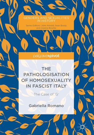 The Pathologisation Of Homosexuality In Fascist Italy The Case Of G 1st Edition Gabriella Romano