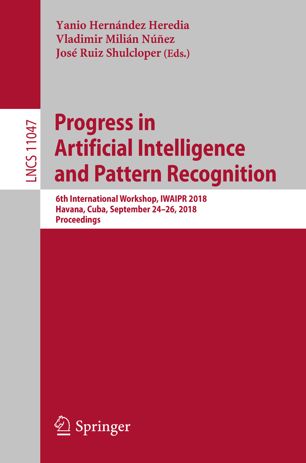 Progress In Artificial Intelligence And Pattern Recognition 6th International Workshop Iwaipr 2018 Havana Cuba September 2426 2018 Proceedings 1st Ed Yanio Hernndez Heredia
