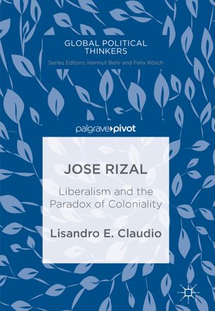 Jose Rizal Liberalism And The Paradox Of Coloniality 1st Ed Lisandro E Claudio