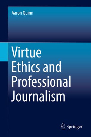 Virtue Ethics And Professional Journalism 1st Ed Aaron Quinn
