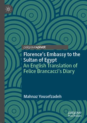Florences Embassy To The Sultan Of Egypt An English Translation Of Felice Brancaccis Diary 1st Ed Mahnaz Yousefzadeh